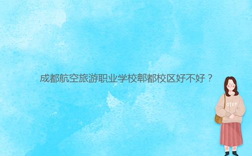 成都航空旅游職業(yè)學校郫都校區(qū)好不好？