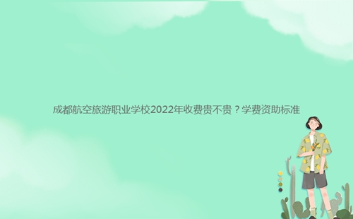成都航空旅游職業(yè)學(xué)校2022年收費(fèi)貴不貴?學(xué)費(fèi)資助標(biāo)準(zhǔn)