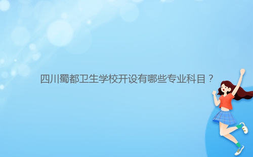 四川蜀都衛(wèi)生學(xué)校開設(shè)有哪些專業(yè)科目？