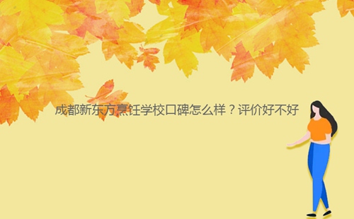 成都新東方烹飪學(xué)??诒趺礃??評(píng)價(jià)好不好