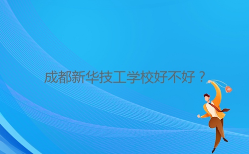 成都新華技工學(xué)校好不好？