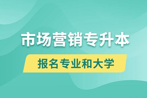 市場營銷專升本對口報名專業(yè)有哪些和能去什么大學報名？