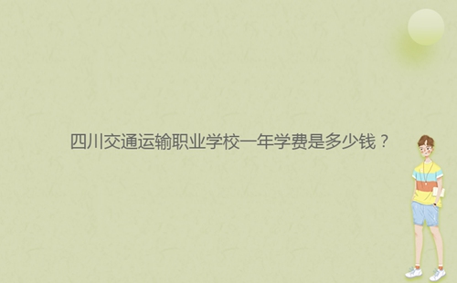 四川交通運(yùn)輸職業(yè)學(xué)校一年學(xué)費是多少錢？
