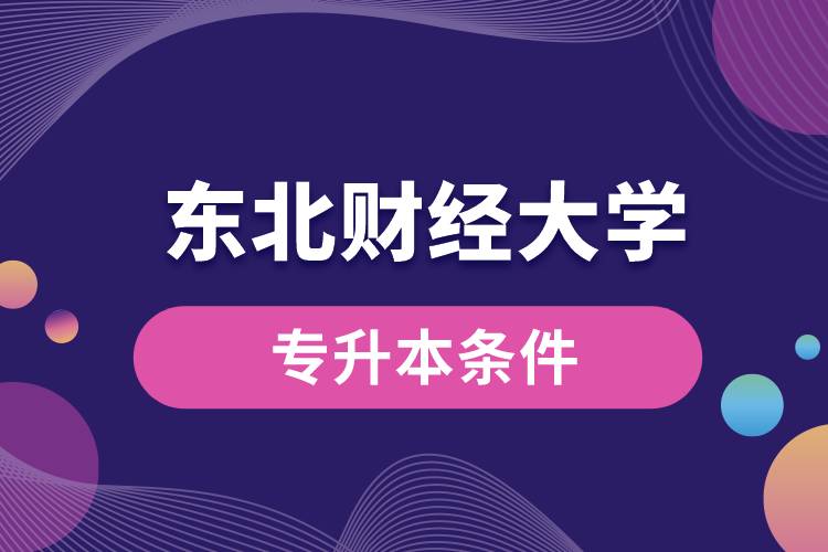 東北財經(jīng)大學(xué)專升本要什么條件？