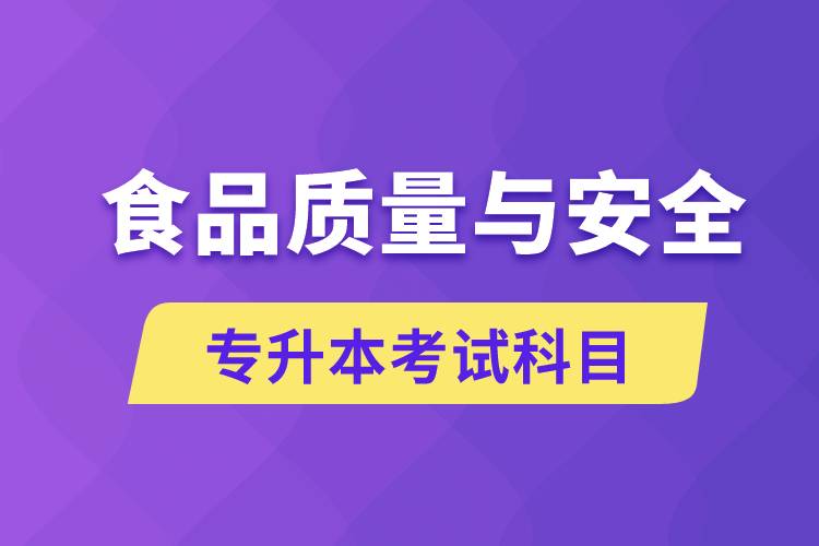 食品質(zhì)量與安全專升本考什么科目？考試哪些內(nèi)容？