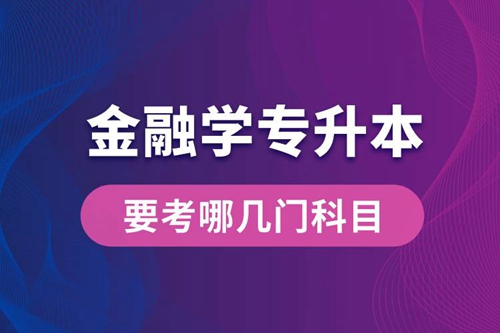 報(bào)名金融學(xué)專業(yè)專升本要考哪幾門科目？