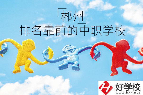 郴州哪些中職學(xué)校排名比較靠前？