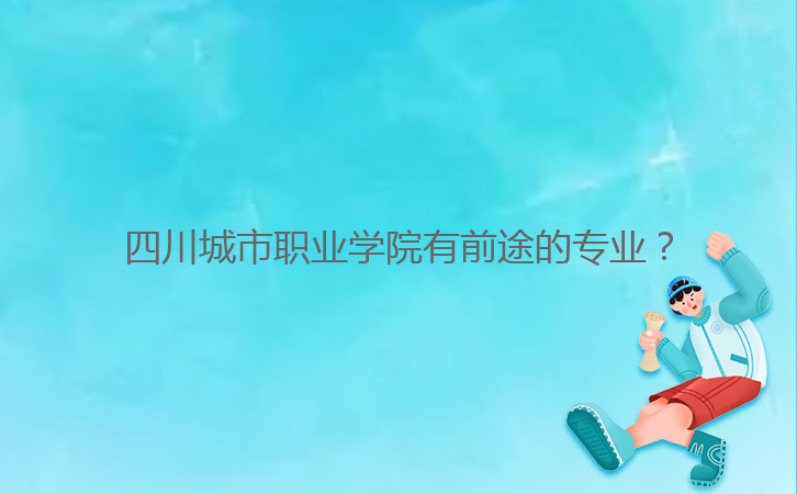 四川城市職業(yè)學(xué)院有前途的專業(yè)？