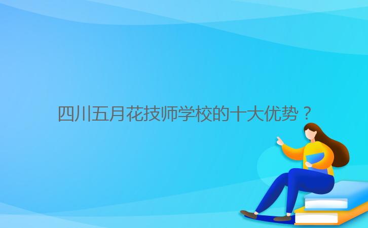 四川五月花技師學(xué)校的十大優(yōu)勢？