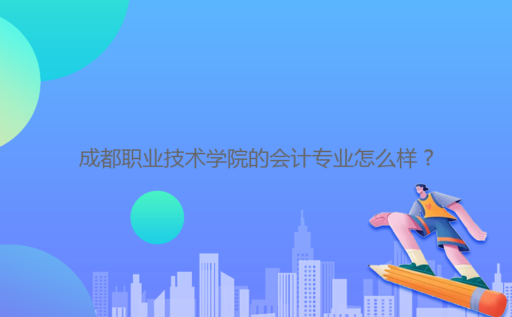 成都職業(yè)技術(shù)學院的會計專業(yè)怎么樣?
