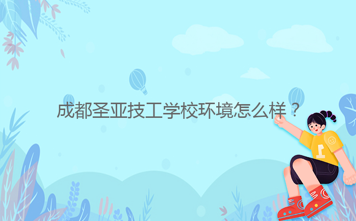 成都圣亞技工學校環(huán)境怎么樣？