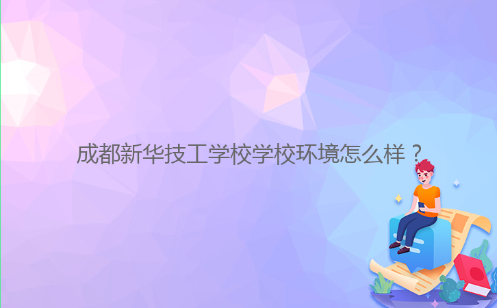 成都新華技工學(xué)校學(xué)校環(huán)境怎么樣？