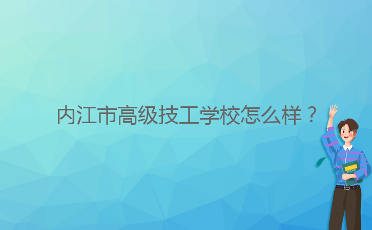 內(nèi)江市高級技工學校怎么樣？