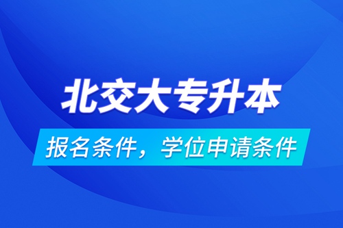北交大專升本報名條件，學(xué)位申請條件