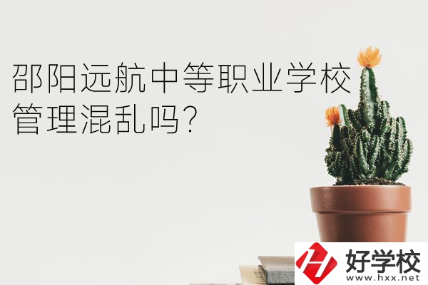 邵陽(yáng)遠(yuǎn)航中等職業(yè)學(xué)校怎么樣？管理混亂嗎？