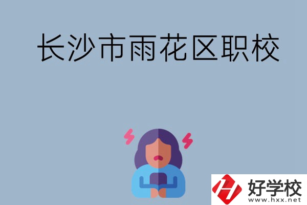 長(zhǎng)沙市的雨花區(qū)有哪些職校？這三所大家必看