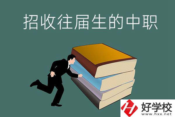 長沙招收往屆生的中職學(xué)校有哪些？