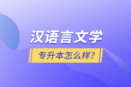 漢語(yǔ)言文學(xué)專升本怎么樣？