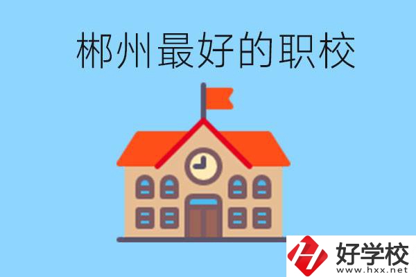 郴州排名最好的職校是哪一所？具體位置在在哪里？