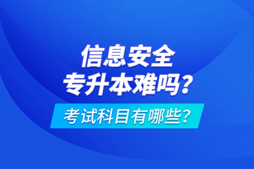 信息安全專升本難嗎？考試科目有哪些？