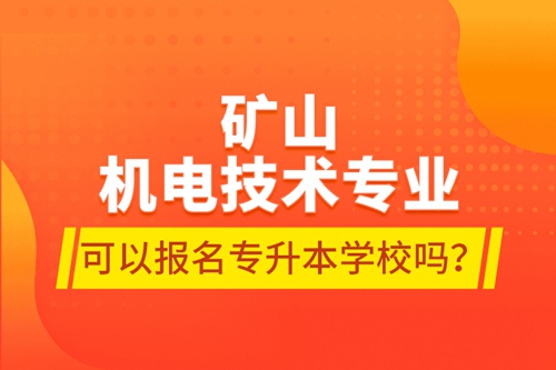 礦山機(jī)電技術(shù)專業(yè)可以報(bào)名專升本學(xué)校嗎？