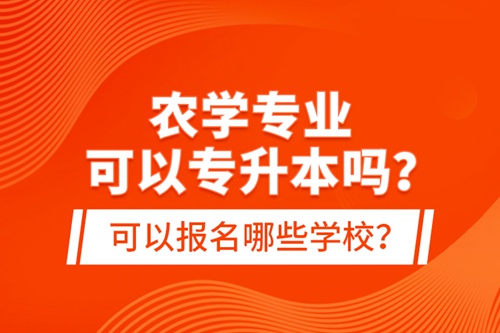 農(nóng)學(xué)專業(yè)可以專升本嗎？可以報名哪些學(xué)校？