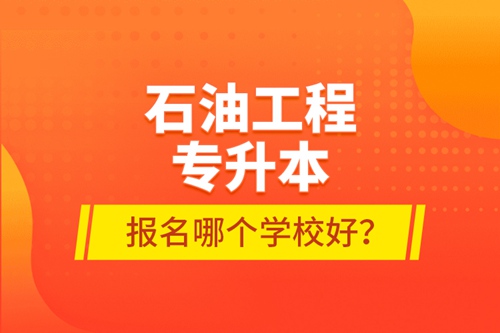 石油工程專升本報名哪個學(xué)校好？