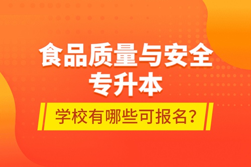 食品質(zhì)量與安全專升本學(xué)校有哪些可報名？