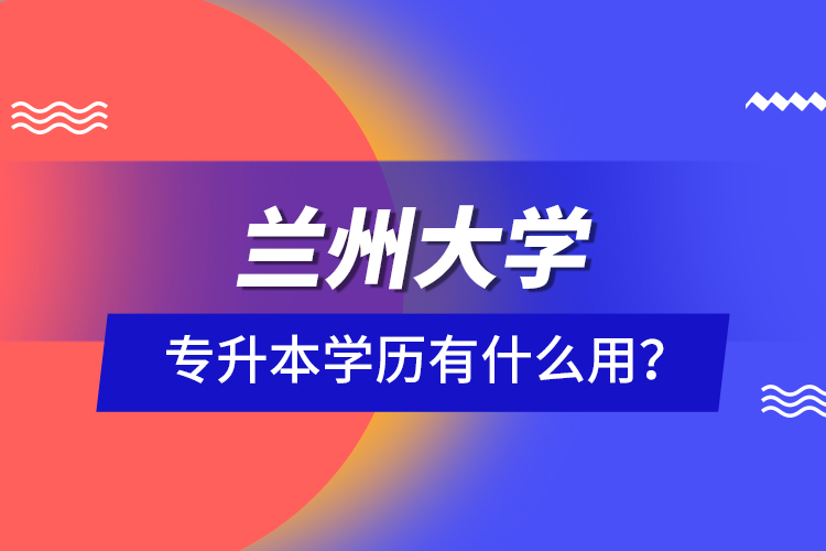 蘭州大學(xué)專升本學(xué)歷有什么用？