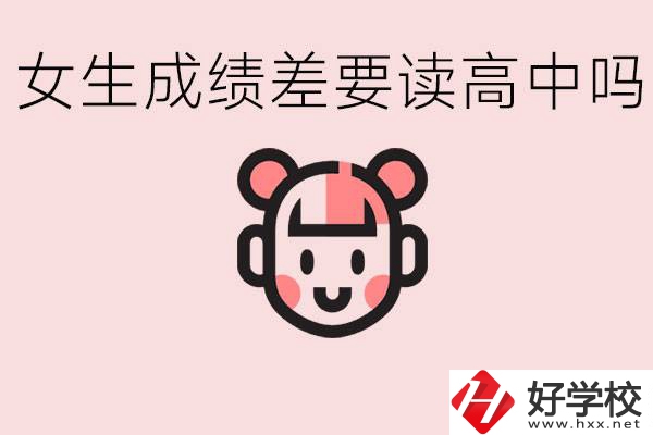女生初中成績差有必要讀高中嗎？益陽有什么好的職校？