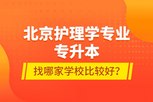 北京護(hù)理學(xué)專業(yè)專升本找哪家學(xué)校比較好？