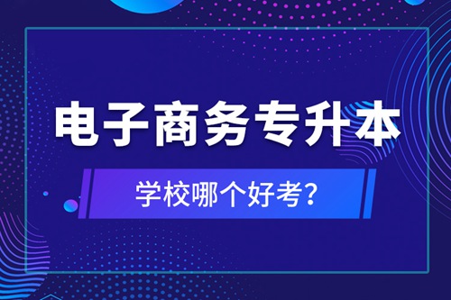 電子商務(wù)專升本學(xué)校哪個(gè)好考？