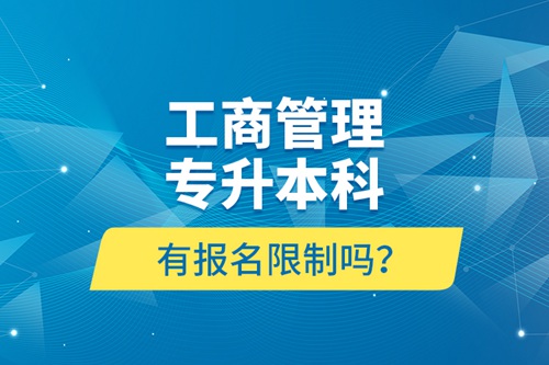 工商管理專(zhuān)升本科有報(bào)名限制嗎？