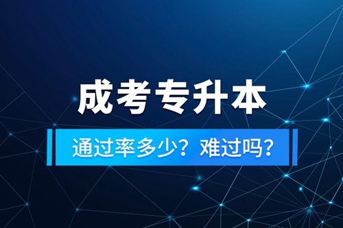 成考專升本通過率多少？難過嗎？