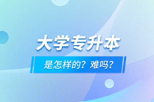 大學(xué)專升本是怎樣的？難嗎？