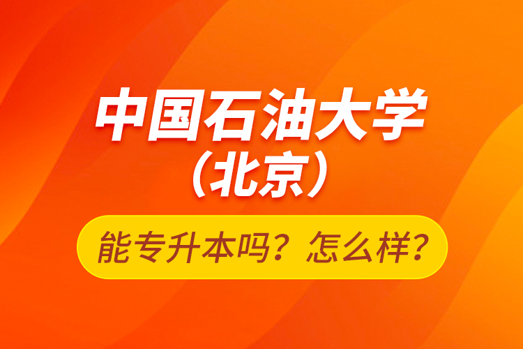 中國石油大學(xué)（北京）能專升本嗎？怎么樣？