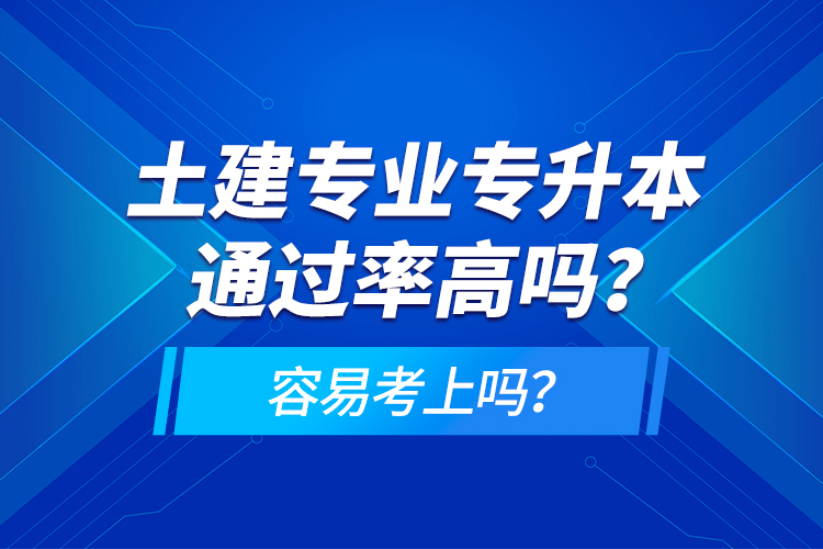 土建專業(yè)專升本通過率高嗎？容易考上嗎？