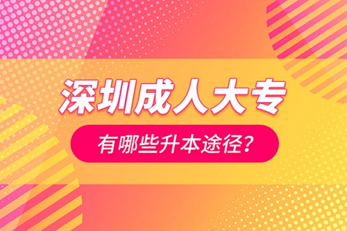 深圳成人大專有哪些升本途徑？