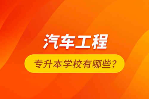 汽車工程專升本學(xué)校有哪些？