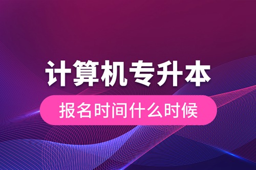 計(jì)算機(jī)專(zhuān)升本報(bào)名時(shí)間什么時(shí)候