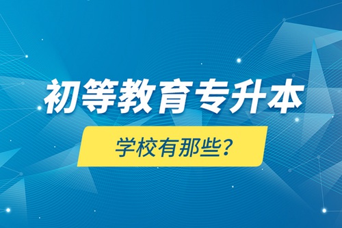初等教育專升本學(xué)校有那些？