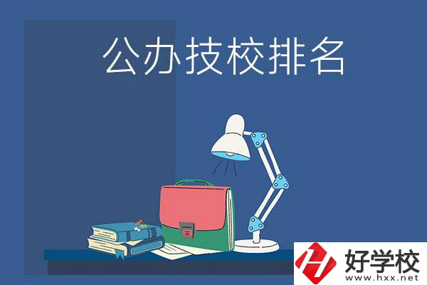 株洲公辦技校排名前三的是哪些？