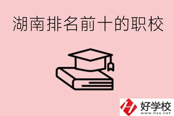 湖南排名前十職業(yè)學(xué)校是哪些？具體位置在哪里？