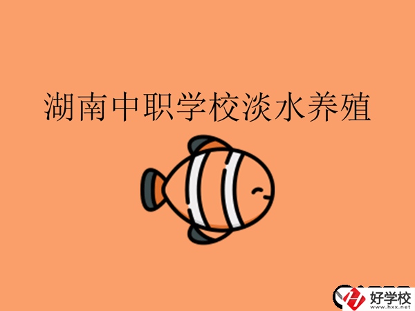 在湖南，哪些中職學(xué)校開設(shè)了淡水養(yǎng)殖專業(yè)?