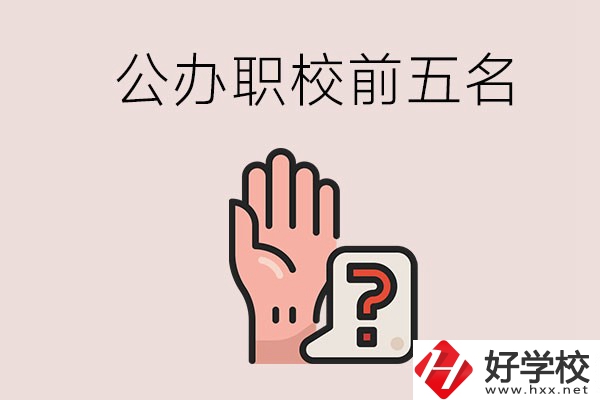 長沙前五名的公辦職業(yè)學(xué)校是哪些？