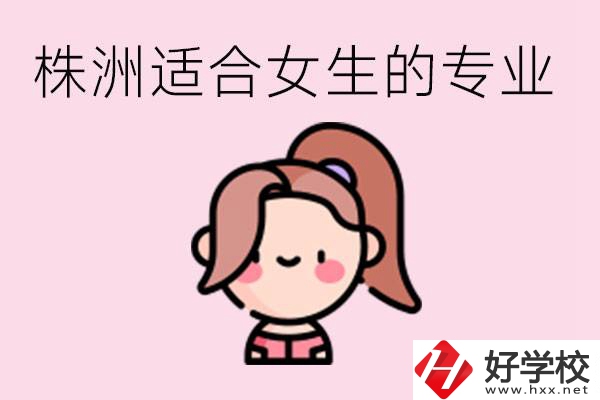 株洲職高有哪些專業(yè)適合女生？有哪些職高推薦？