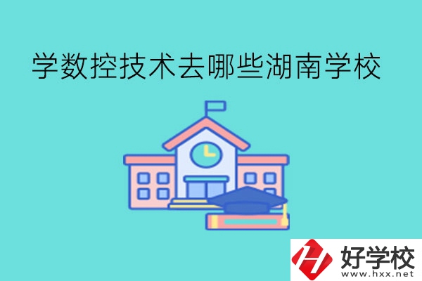 中職學數(shù)控技術(shù)，可以去哪些湖南學校?