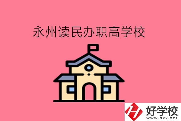 永州讀民辦職高，可以去哪些學(xué)校?