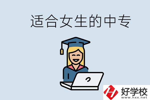 湖南省有哪些適合女生的中專(zhuān)學(xué)校？女生學(xué)什么專(zhuān)業(yè)好？