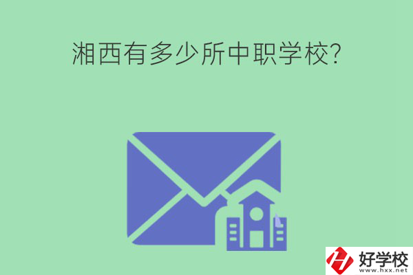 湘西有多少所中職學校？有哪些熱門專業(yè)？